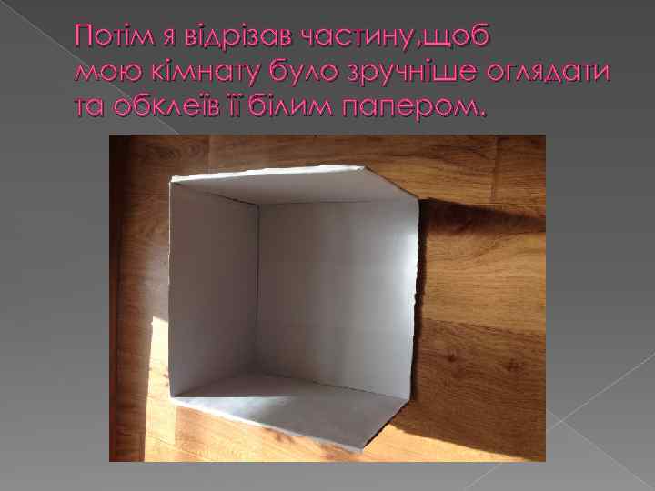 Потім я відрізав частину, щоб мою кімнату було зручніше оглядати та обклеїв її білим