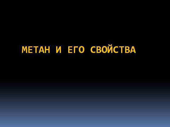 МЕТАН И ЕГО СВОЙСТВА 