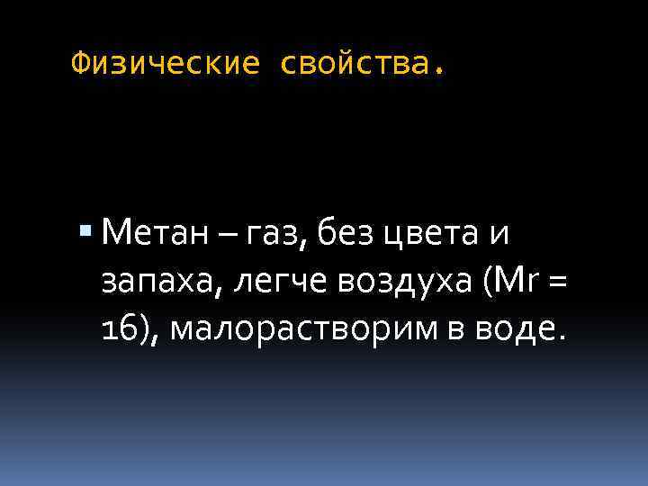 Физические свойства. Метан – газ, без цвета и запаха, легче воздуха (Мr = 16),