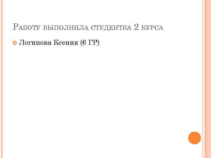 РАБОТУ ВЫПОЛНИЛА СТУДЕНТКА 2 КУРСА Логинова Ксения (6 ГР) 