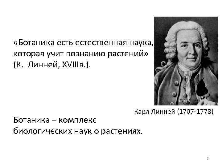  «Ботаника есть естественная наука, которая учит познанию растений» (К. Линней, XVIIIв. ). Карл