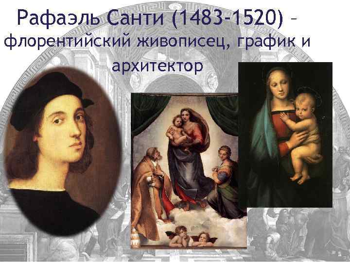 Рафаэль Санти (1483 -1520) – флорентийский живописец, график и архитектор 