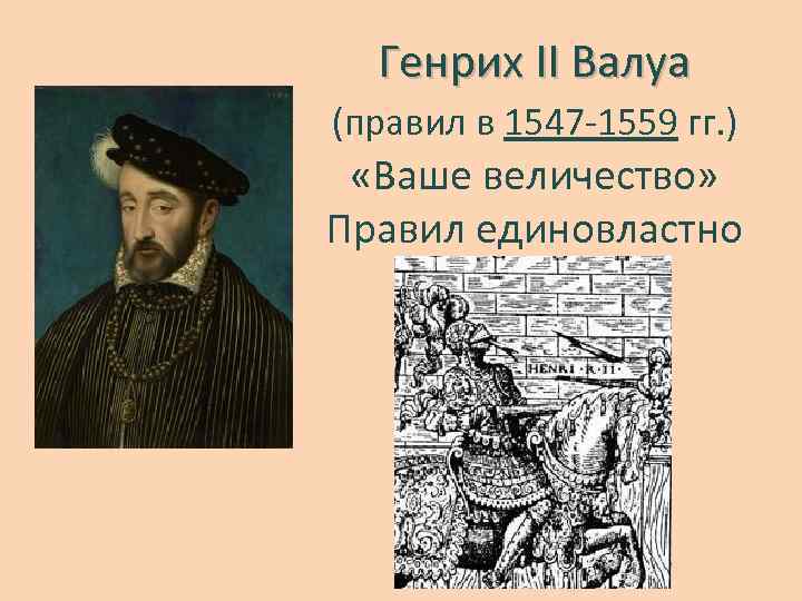 Генрих II Валуа (правил в 1547 -1559 гг. ) «Ваше величество» Правил единовластно 