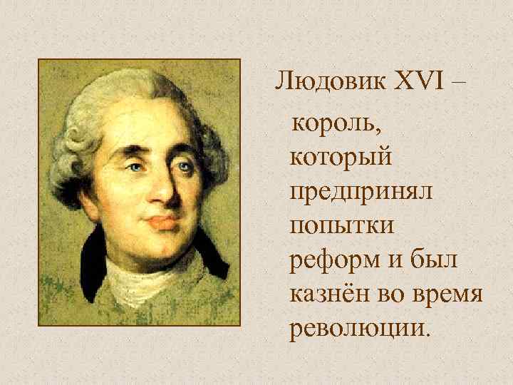 Людовик XVI – король, который предпринял попытки реформ и был казнён во время революции.