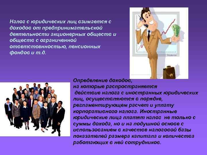 Налог с юридических лиц взимается с доходов от предпринимательской деятельности акционерных обществ и обществ