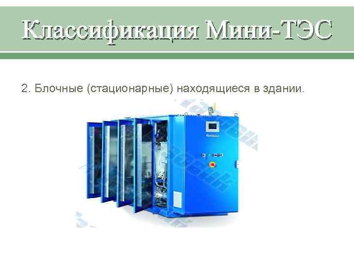 Классификация Мини-ТЭС 2. Блочные (стационарные) находящиеся в здании. 