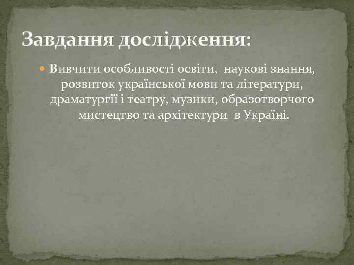 Завдання дослідження: Вивчити особливості освіти, наукові знання, розвиток української мови та літератури, драматургії і