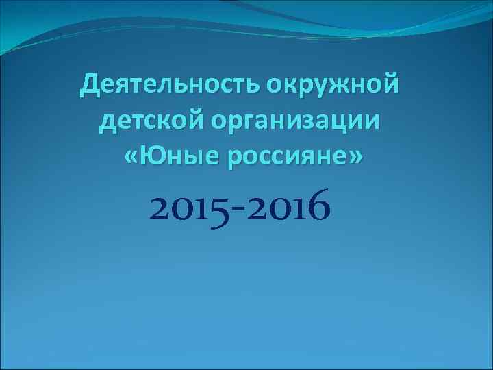 Деятельность окружной детской организации «Юные россияне» 2015 -2016 