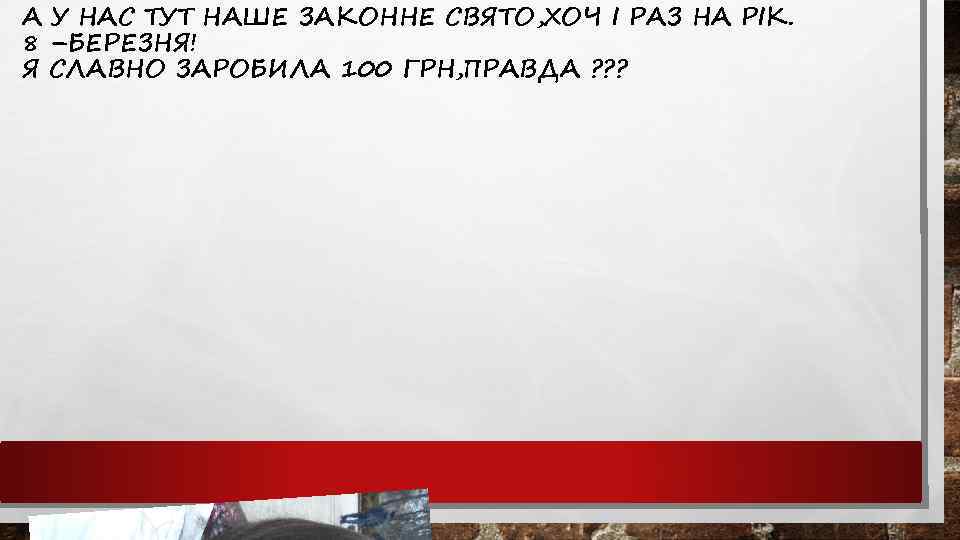 А У НАС ТУТ НАШЕ ЗАКОННЕ СВЯТО, ХОЧ І РАЗ НА РІК. 8 –БЕРЕЗНЯ!