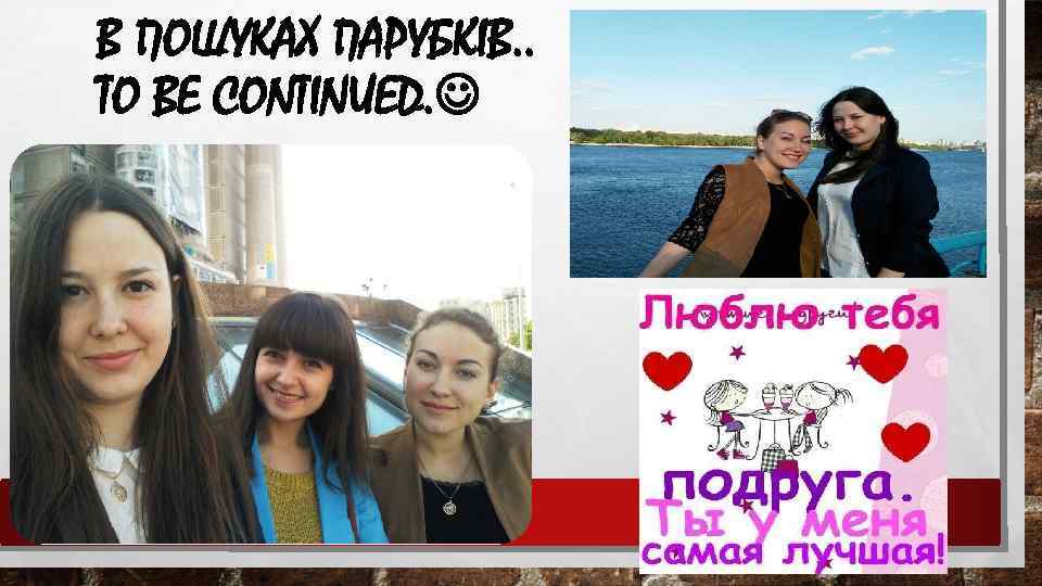 В ПОШУКАХ ПАРУБКІВ. . TO BE CONTINUED. 