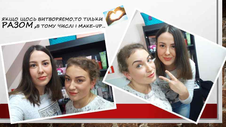 ЯКЩО ЩОСЬ ВИТВОРЯЄМО, ТО ТІЛЬКИ РАЗОМ, В ТОМУ ЧИСЛІ І MAKE-UP… 