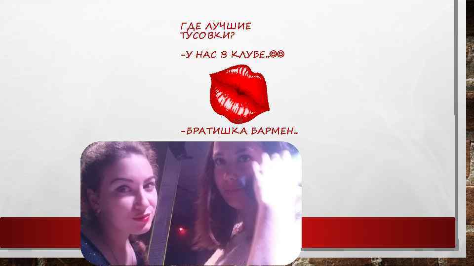 ГДЕ ЛУЧШИЕ ТУСОВКИ? -У НАС В КЛУБЕ. . -БРАТИШКА БАРМЕН. . 