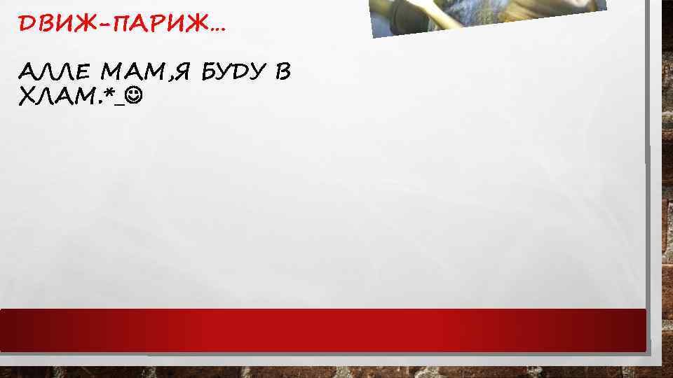 ДВИЖ-ПАРИЖ… АЛЛЕ МАМ, Я БУДУ В ХЛАМ. *_ 