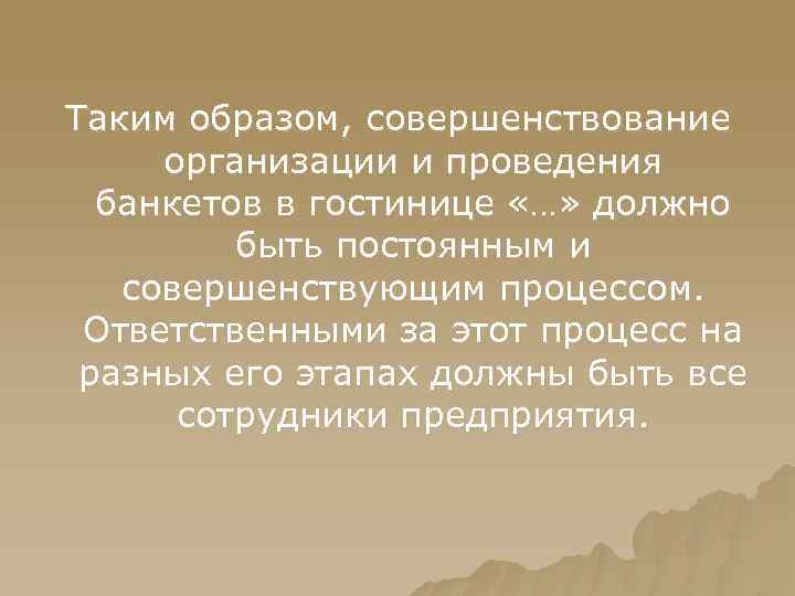 Таким образом, совершенствование организации и проведения банкетов в гостинице «…» должно быть постоянным и