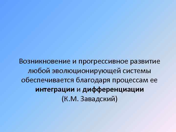 Возникновение и прогрессивное развитие любой эволюционирующей системы обеспечивается благодаря процессам ее интеграции и дифференциации