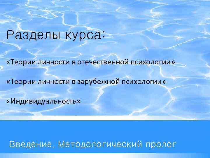 Разделы курса: «Теории личности в отечественной психологии» «Теории личности в зарубежной психологии» «Индивидуальность» Введение.