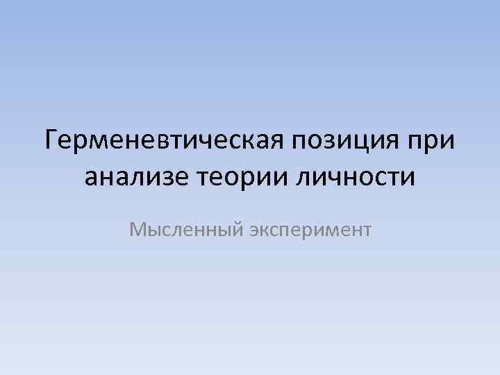 Герменевтическая позиция при анализе теории личности Мысленный эксперимент 