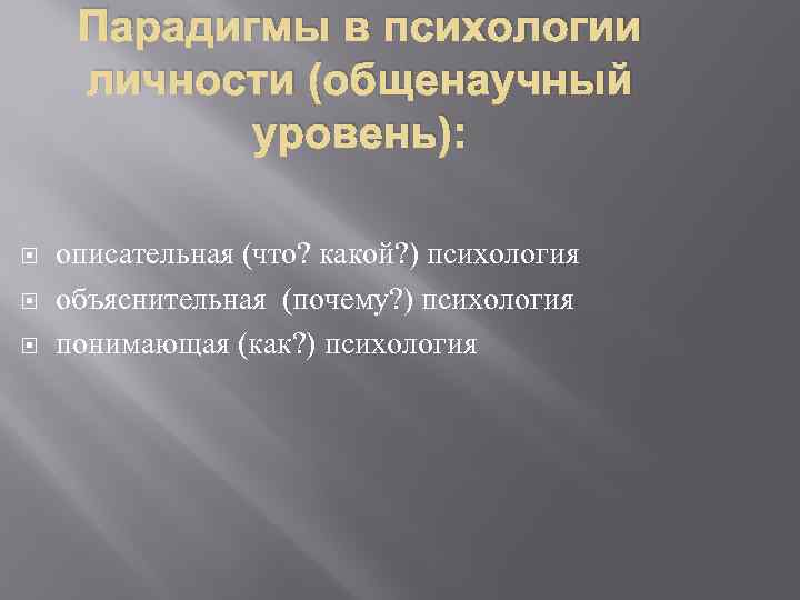Парадигмы в психологии личности (общенаучный уровень): описательная (что? какой? ) психология объяснительная (почему? )