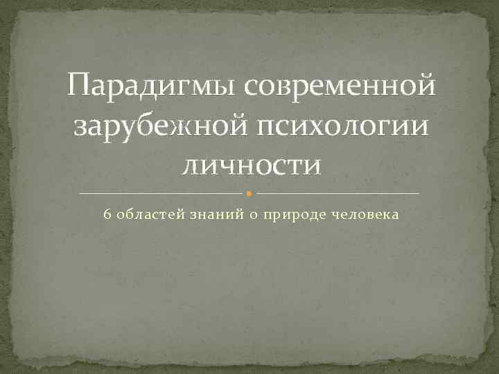 Парадигмы современной зарубежной психологии личности 6 областей знаний о природе человека 