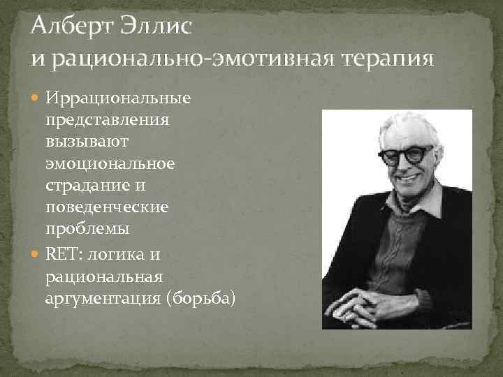 Алберт Эллис и рационально-эмотивная терапия Иррациональные представления вызывают эмоциональное страдание и поведенческие проблемы RET: