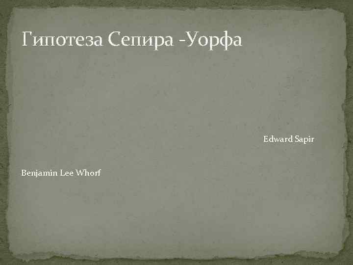 Гипотеза Сепира -Уорфа Edward Sapir Benjamin Lee Whorf 