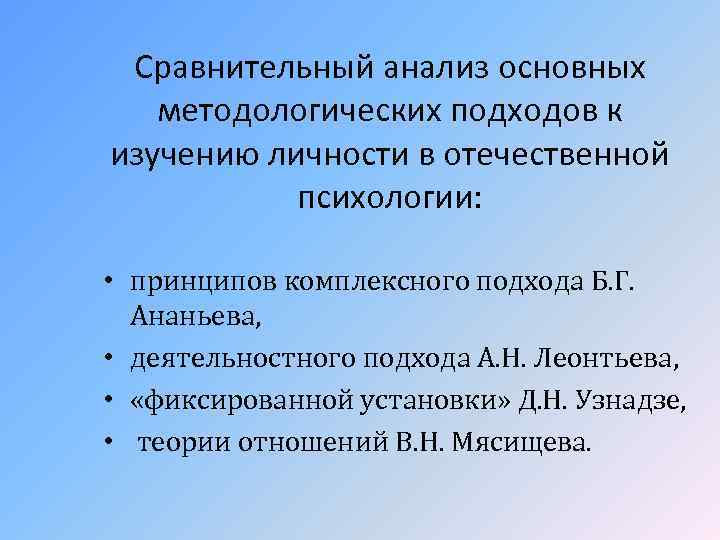 Сравнительный анализ основных методологических подходов к изучению личности в отечественной психологии: • принципов комплексного