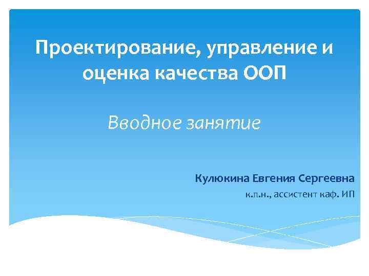 Проектирование, управление и оценка качества ООП Вводное занятие Кулюкина Евгения Сергеевна к. п. н.