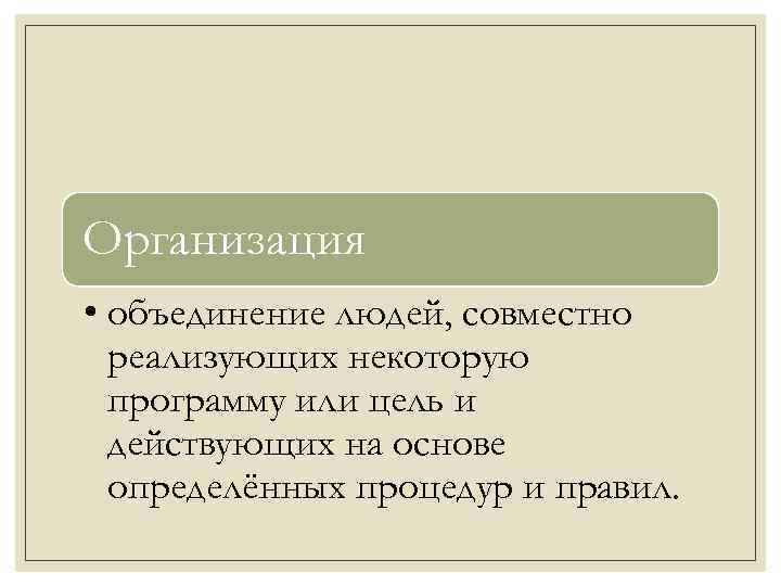 Организация • объединение людей, совместно реализующих некоторую программу или цель и действующих на основе