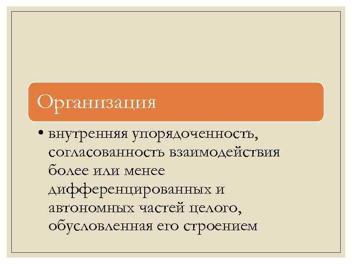 Организация • внутренняя упорядоченность, согласованность взаимодействия более или менее дифференцированных и автономных частей целого,