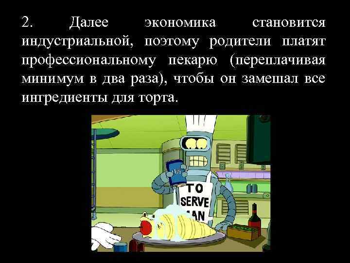 2. Далее экономика становится индустриальной, поэтому родители платят профессиональному пекарю (переплачивая минимум в два