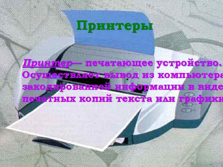 Принтеры Принтер— печатающее устройство. Осуществляет вывод из компьютера закодированной информации в виде печатных копий