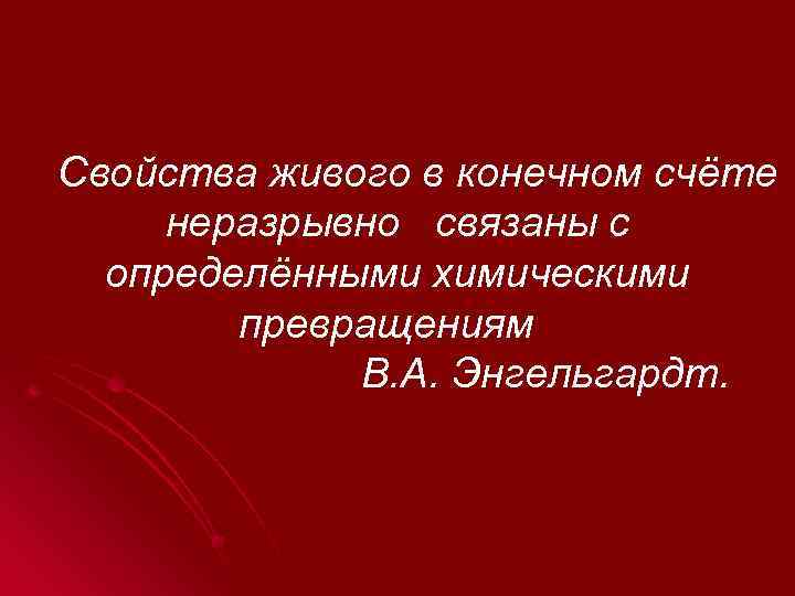 Свойства живого в конечном счёте неразрывно связаны с определёнными химическими превращениям В. А. Энгельгардт.