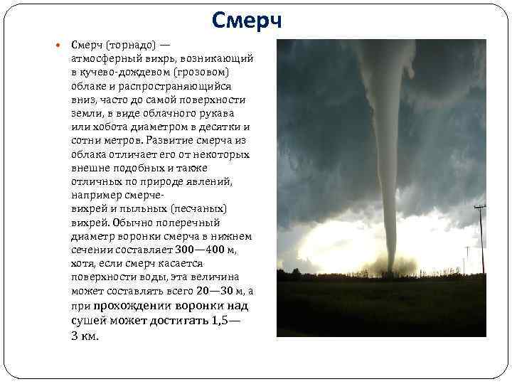 Смерч Cмерч (торнадо) — атмосферный вихрь, возникающий в кучево-дождевом (грозовом) облаке и распространяющийся вниз,