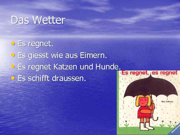 Das Wetter • Es regnet. • Es giesst wie aus Eimern. • Es regnet