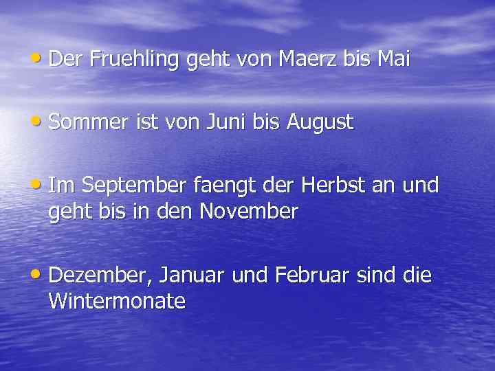  • Der Fruehling geht von Maerz bis Mai • Sommer ist von Juni