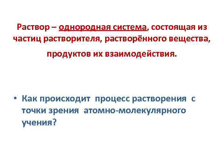 Раствор – однородная система, состоящая из частиц растворителя, растворённого вещества, продуктов их взаимодействия. •