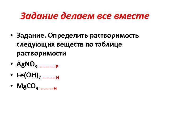 Задание делаем все вместе • Задание. Определить растворимость следующих веществ по таблице растворимости •