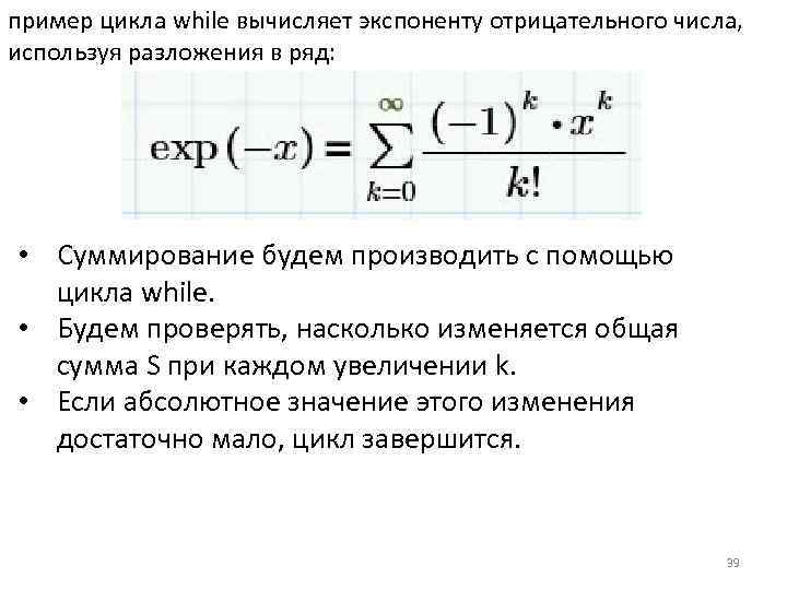 пример цикла while вычисляет экспоненту отрицательного числа, используя разложения в ряд: • Суммирование будем