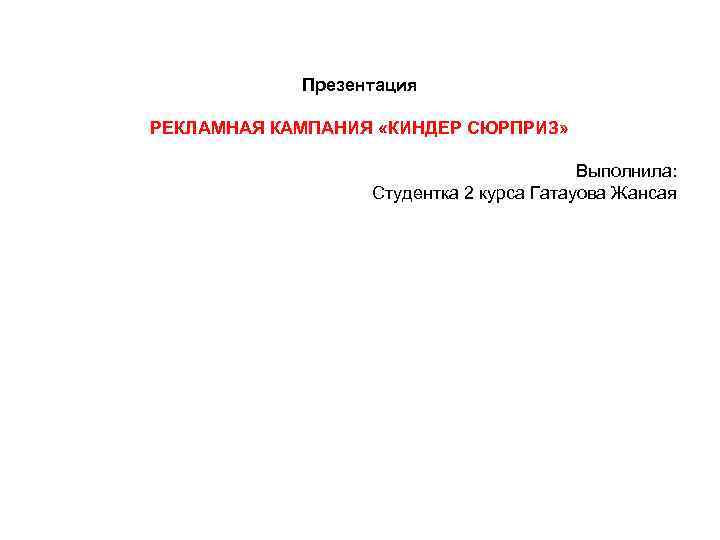 Презентация РЕКЛАМНАЯ КАМПАНИЯ «КИНДЕР СЮРПРИЗ» Выполнила: Студентка 2 курса Гатауова Жансая 