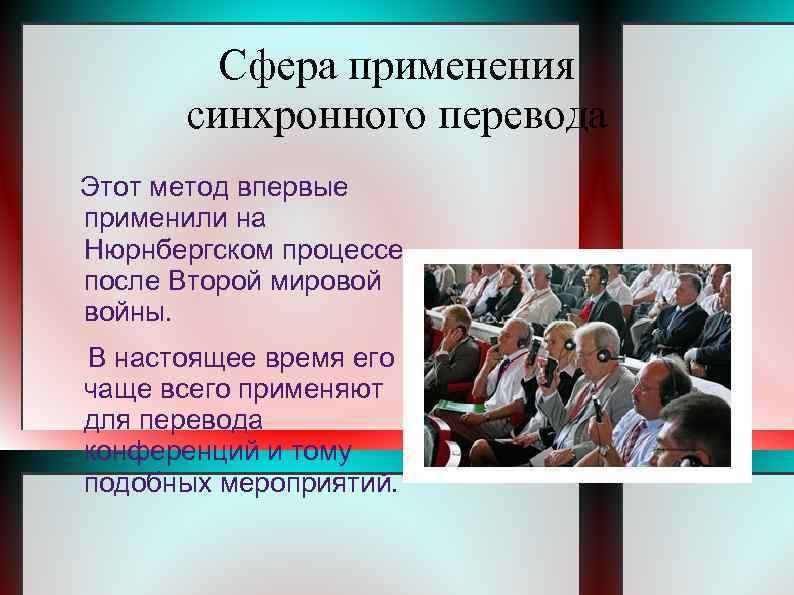 Сфера применения синхронного перевода Этот метод впервые применили на Нюрнбергском процессе после Второй мировой
