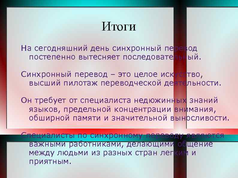Итоги На сегодняшний день синхронный перевод постепенно вытесняет последовательный. Синхронный перевод – это целое