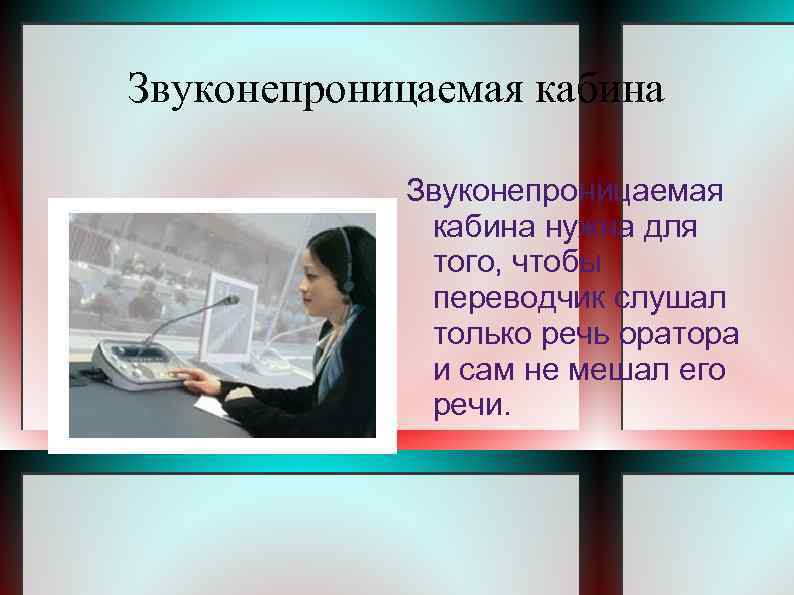 Звуконепроницаемая кабина нужна для того, чтобы переводчик слушал только речь оратора и сам не