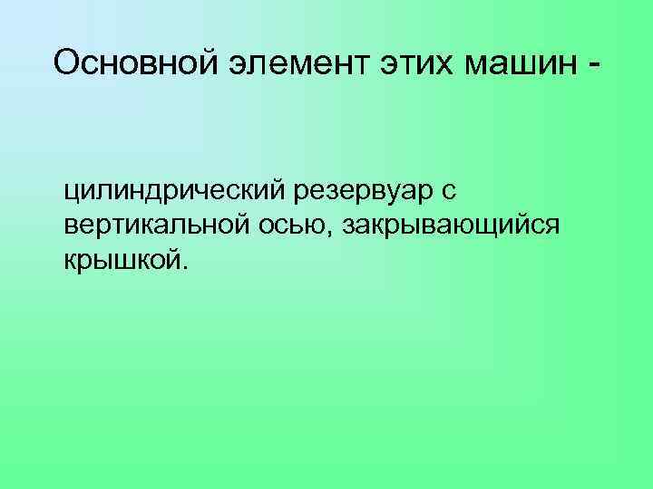 Основной элемент этих машин - цилиндрический резервуар с вертикальной осью, закрывающийся крышкой. 