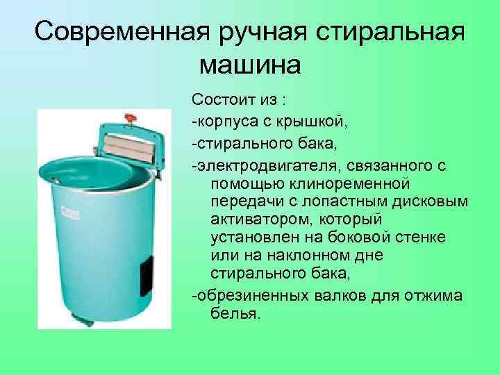 Современная ручная стиральная машина Состоит из : -корпуса с крышкой, -стирального бака, -электродвигателя, связанного