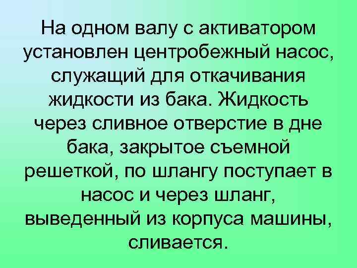 На одном валу с активатором установлен центробежный насос, служащий для откачивания жидкости из бака.