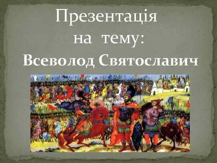  Презентація на тему: Всеволод Святославич 