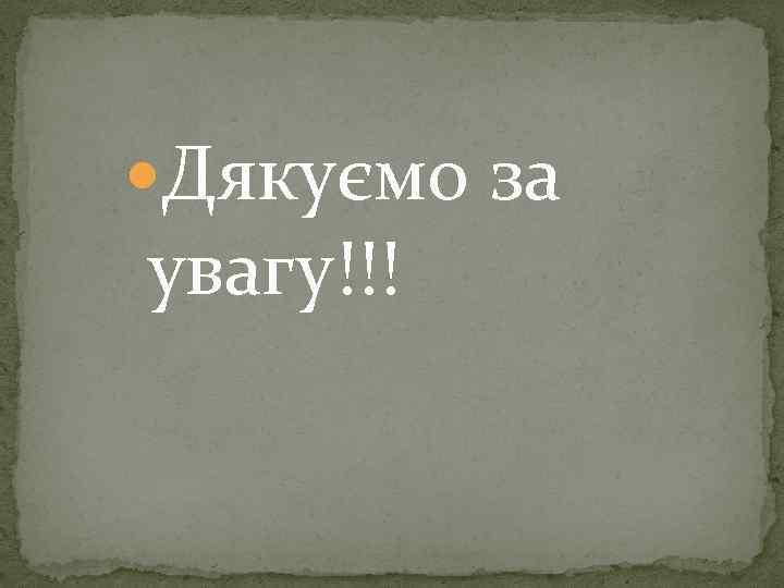  Дякуємо за увагу!!! 