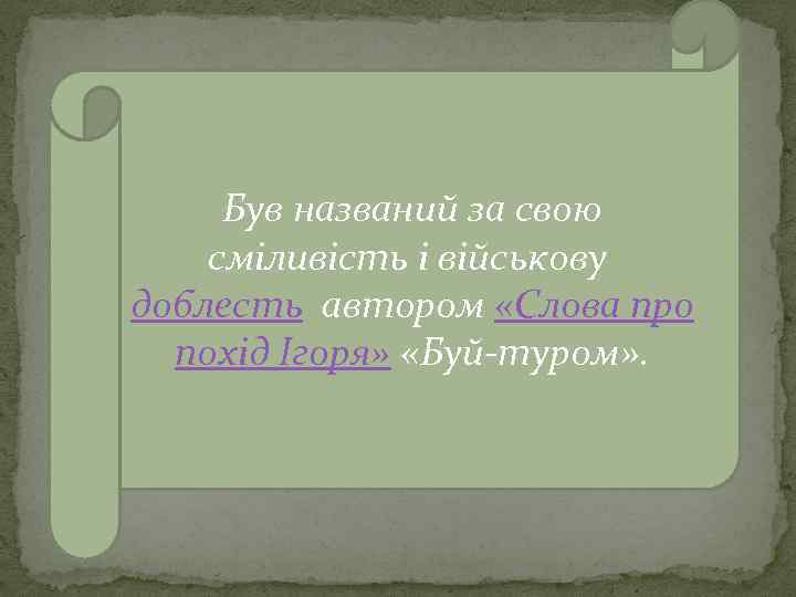 Був названий за свою сміливість і військову доблесть автором «Слова про похід Ігоря» «Буй-туром»