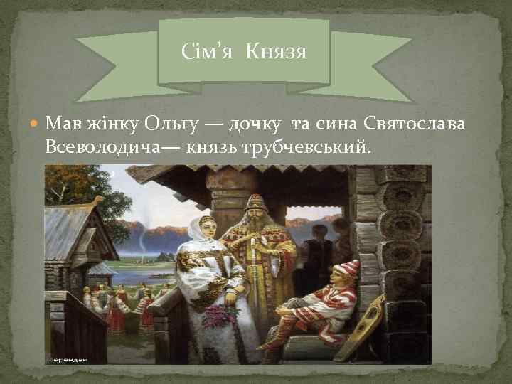 Сім’я Князя Мав жінку Ольгу — дочку та сина Святослава Всеволодича— князь трубчевський. 