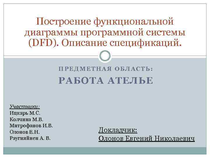 Построение функциональной диаграммы программной системы (DFD). Описание спецификаций. ПРЕДМЕТНАЯ ОБЛАСТЬ: РАБОТА АТЕЛЬЕ Участники: Ицкарь